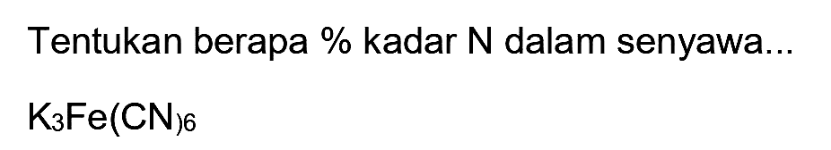 Tentukan berapa % kadar  N  dalam senyawa...

K_(3) Fe(CN)_(6)
