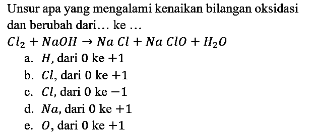 Unsur apa yang mengalami kenaikan bilangan oksidasi dan berubah dari... ke ...

Cl2 + NaOH -> NaCl + NaClO + H2O

