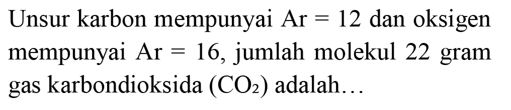 Unsur karbon mempunyai Ar  =12  dan oksigen mempunyai  A r=16 , jumlah molekul 22 gram gas karbondioksida  (CO_(2))  adalah...