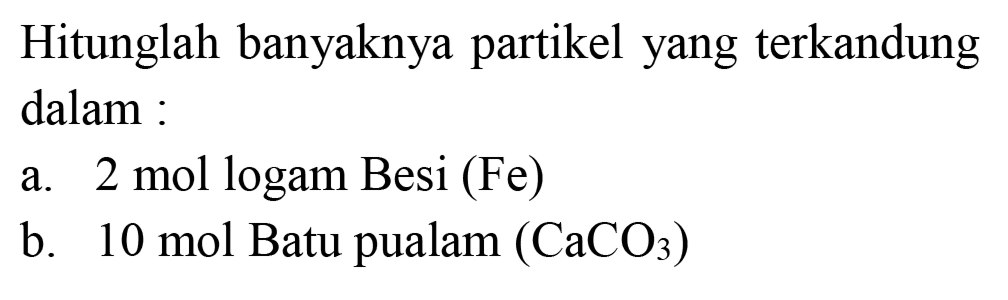 Hitunglah banyaknya partikel yang terkandung dalam :
a. 2 mol logam Besi (Fe)
b.  10 ~mol  Batu pualam  (CaCO_(3)) 