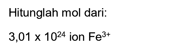 Hitunglah mol dari:

3,01 x 10^(24)  { ion ) Fe^(3+)
