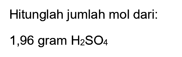 Hitunglah jumlah mol dari:

1,96  { gram ) H_(2) SO_(4)
