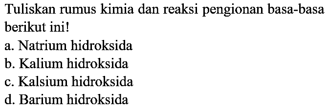 Tuliskan rumus kimia dan reaksi pengionan basa-basa berikut ini!
a. Natrium hidroksida
b. Kalium hidroksida
c. Kalsium hidroksida
d. Barium hidroksida