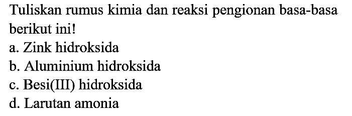 Tuliskan rumus kimia dan reaksi pengionan basa-basa berikut ini!
a. Zink hidroksida
b. Aluminium hidroksida
c. Besi(III) hidroksida
d. Larutan amonia