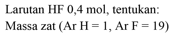 Larutan HF 0,4 mol, tentukan:
Massa zat  (Ar H=1, Ar F=19) 