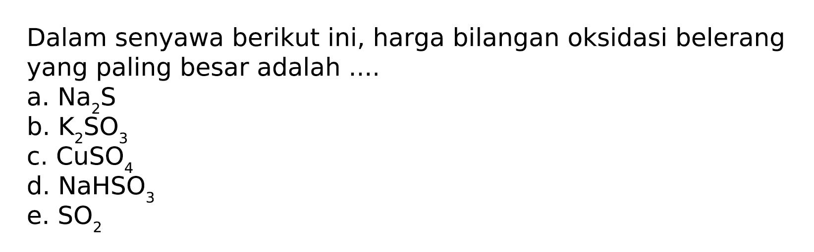 Dalam senyawa berikut ini, harga bilangan oksidasi belerang yang paling besar adalah a. Na2S b. K2SO3 C. CuSO4 d. NaHSO3 e. SO2