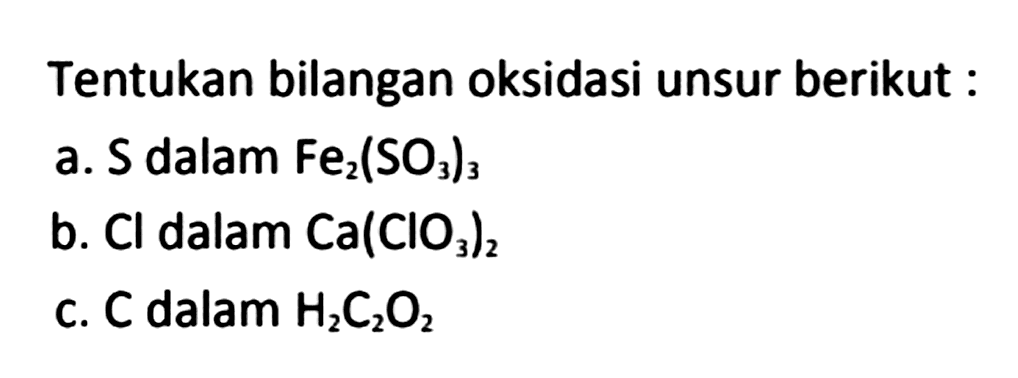 Tentukan bilangan oksidasi unsur berikut : a. S dalam Fe2(SO3)3 b. Cl dalam Ca(CIO3)2 C. Cdalam H2C2O2