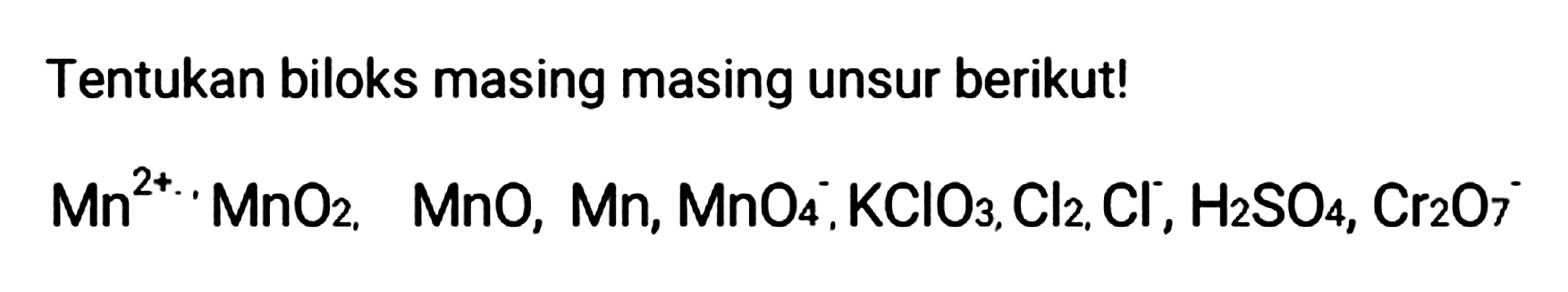 Tentukan biloks masing masing unsur berikut! 
Mn^(2+), MnO2, MnO, Mn, MnO4^-, KClO3, Cl2, Cl^-, H2SO4, Cr2O7^-