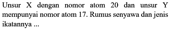 Unsur  X  dengan nomor atom 20 dan unsur  Y  mempunyai nomor atom 17 . Rumus senyawa dan jenis ikatannya ...