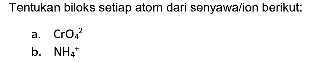 Tentukan biloks setiap atom dari senyawa/ion berikut:
a.  CrO_(4)/( )^(2-) 
b.  NH_(4)/( )^(+) 