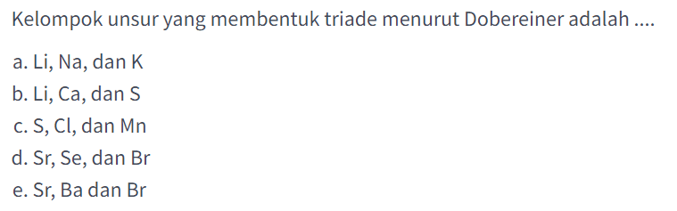 Kelompok unsur yang membentuk triade menurut Dobereiner adalah ....