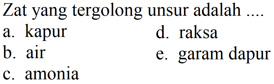 Zat yang tergolong unsur adalah .
a. kapur
d. raksa
b. air
e. garam dapur
c. amonia