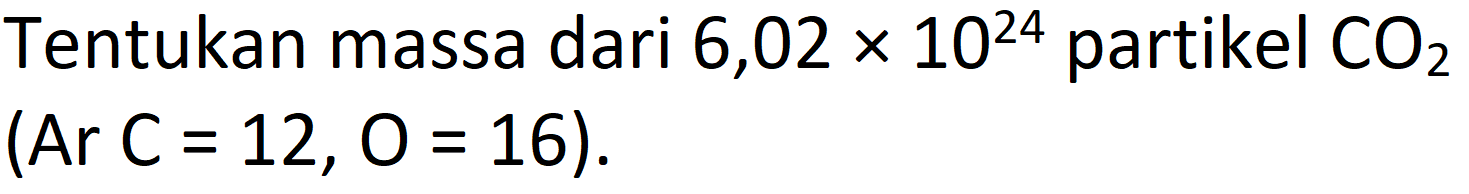 Tentukan massa dari 6,02  x 10^(24)  partikel  CO_(2)   (Ar C=12, O=16) .