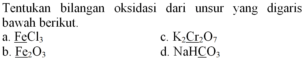 Tentukan bilangan oksidasi dari unsur yang digaris bawah berikut.
a.  FeCl_(3) 
c.  K_(2) Cr_(2) O_(7) 
b.  Fe_(2) O_(3) 
d.  NaHCO_(3) 