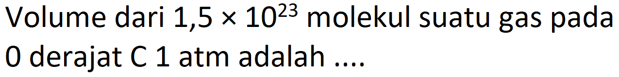 Volume dari  1,5 x 10^(23)  molekul suatu gas pada 0 derajat  C 1  atm adalah ....