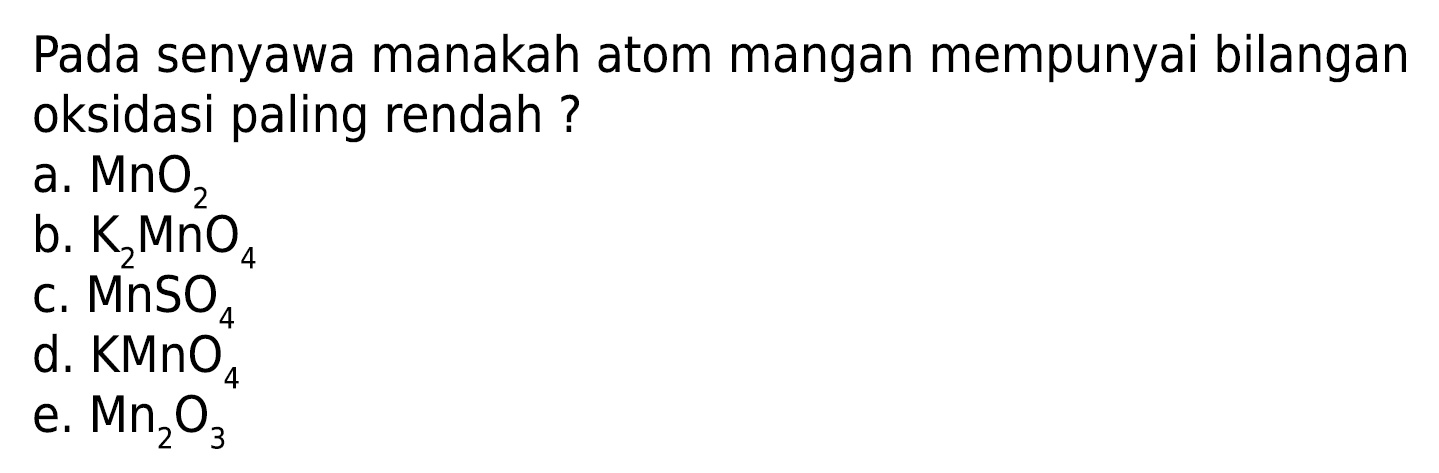 Pada senyawa manakah atom mangan mempunyai bilangan oksidasi paling rendah? a. MnO2 b. K2MnO4 c. MnSO4 d. KMnO4 e. Mn2O3