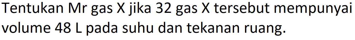 Tentukan Mr gas X jika 32 gas X tersebut mempunyai volume  48 ~L  pada suhu dan tekanan ruang.