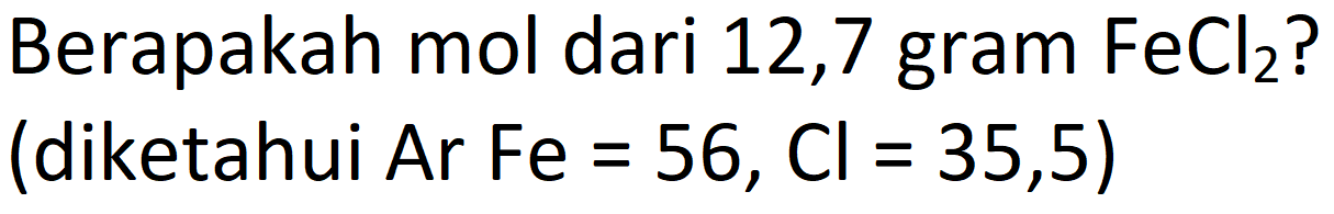 Berapakah mol dari 12,7 gram  FeCl_(2)  ? (diketahui  Ar  Fe=56, Cl=35,5)