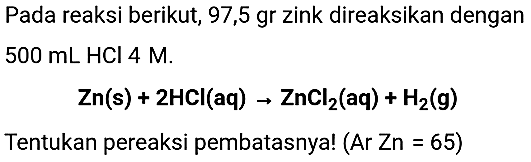 Pada reaksi berikut, 97,5 gr zink direaksikan dengan  500 ~mL HCl 4 M . 

Zn(s)+2 HCl(aq) -> ZnCl_(2)(aq)+H_(2)(~g)

Tentukan pereaksi pembatasnya! (Ar Zn = 65)