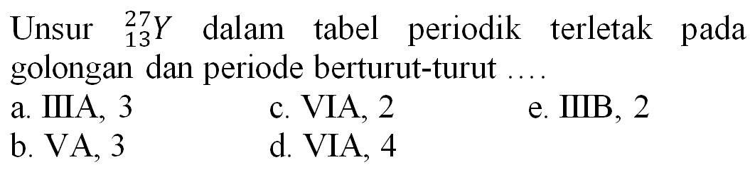 Unsur  { )_(13)^(27) Y  dalam tabel periodik terletak pada golongan dan periode berturut-turut ....
