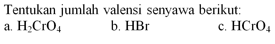 Tentukan jumlah valensi senyawa berikut:
a.  H_(2) CrO_(4) 
b. HBr
c.  HCrO_(4) 