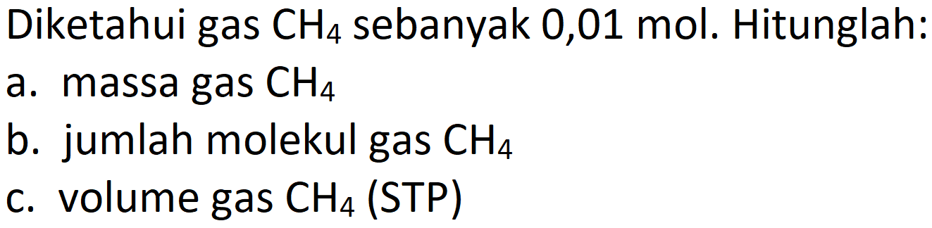 Diketahui gas  CH_(4)  sebanyak 0,01 mol. Hitunglah:
a. massa gas  CH_(4) 
b. jumlah molekul gas  CH_(4) 
c. volume gas  CH_(4)  (STP)