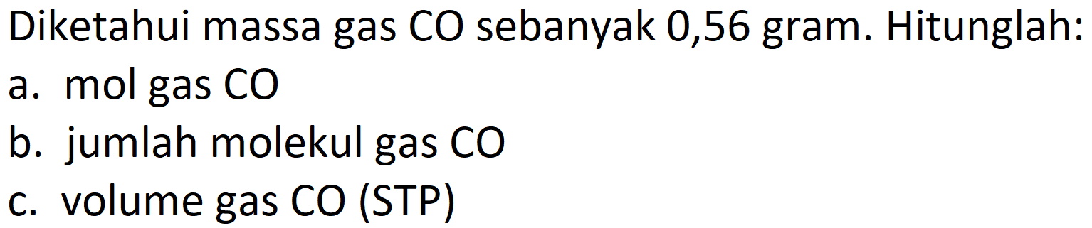 Diketahui massa gas CO sebanyak 0,56 gram. Hitunglah:
a. mol gas CO
b. jumlah molekul gas CO
c. volume gas CO (STP)