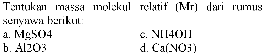 Tentukan massa molekul relatif (Mr) dari rumus senyawa berikut:
a.  MgSO 4 
c.  NH 4 OH 
b.  Al 2 O 3 
d.  Ca(NO 3) 