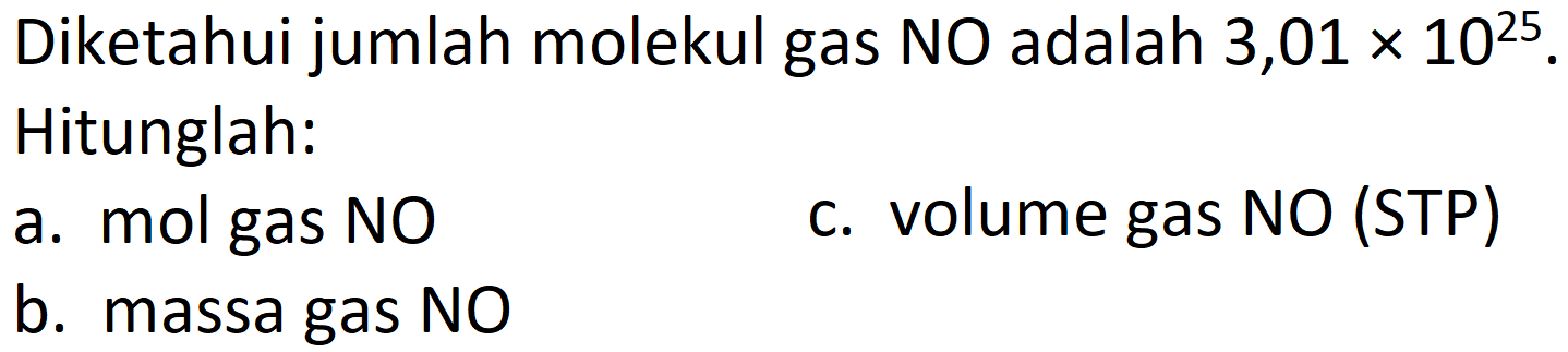 Diketahui jumlah molekul gas  N O  adalah  3,01 x 10^(25) . Hitunglah:
a. mol gas NO
c. volume gas NO (STP)
b. massa gas  {N O) 