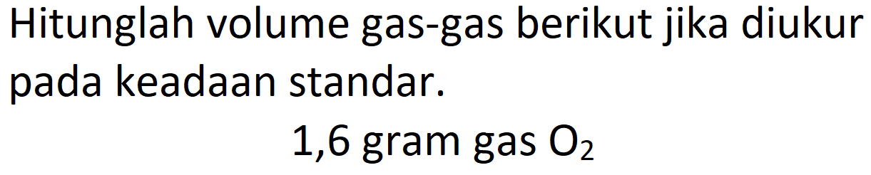 Hitunglah volume gas-gas berikut jika diukur pada keadaan standar.
1,6 gram gas  O_(2) 