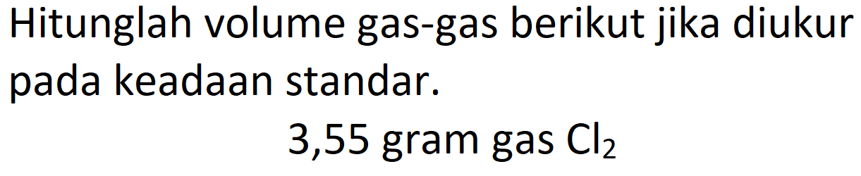 Hitunglah volume gas-gas berikut jika diukur pada keadaan standar.
3,55 gram gas  Cl_(2) 