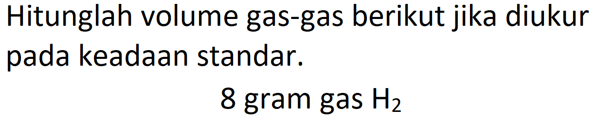 Hitunglah volume gas-gas berikut jika diukur pada keadaan standar.
8 gram gas  H_(2) 