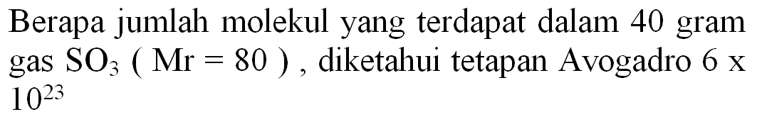 Berapa jumlah molekul yang terdapat dalam 40 gram gas  SO_(3)(Mr=80) , diketahui tetapan Avogadro  6 x   10^(23)