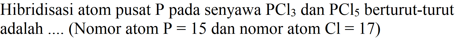 Hibridisasi atom pusat  P  pada senyawa  PCl_(3)  dan  PCl_(5)  berturut-turut adalah .... (Nomor atom  P=15  dan nomor atom  Cl=17  )