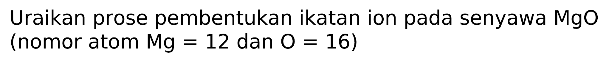 Uraikan prose pembentukan ikatan ion pada senyawa  MgO  (nomor atom  Mg=12  dan  O=16  )