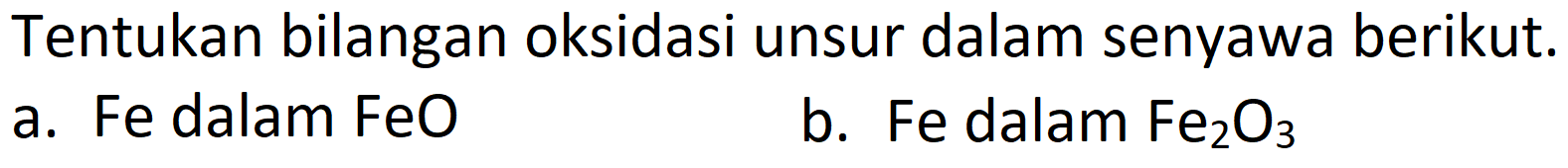 Tentukan bilangan oksidasi unsur dalam senyawa berikut.
a. Fe dalam FeO
b. Fe dalam  Fe_(2) O_(3) 