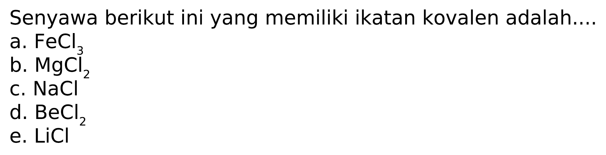 Senyawa berikut ini yang memiliki ikatan kovalen adalah...
a.  FeCl_(3) 
b.  MgCl_(2) 
c.  NaCl^(2) 
d.  BeCl_(2) 
e.  LiCl 