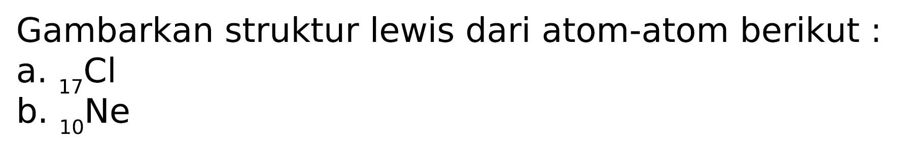 Gambarkan struktur lewis dari atom-atom berikut :
a.  { )_(17) Cl 
b.  { )_(10) Ne 