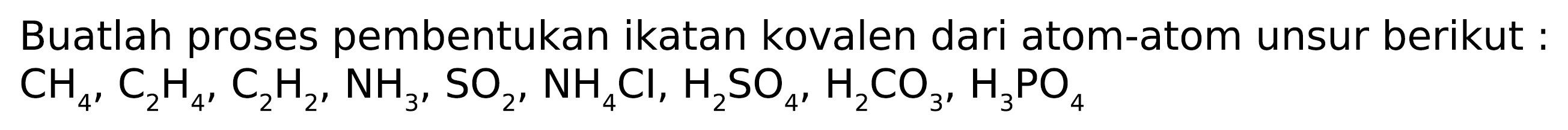 Buatlah proses pembentukan ikatan kovalen dari atom-atom unsur berikut :  CH_(4), C_(2) H_(4), C_(2) H_(2), NH_(3), SO_(2), NH_(4) Cl, H_(2) SO_(4), H_(2) CO_(3), H_(3) PO_(4)