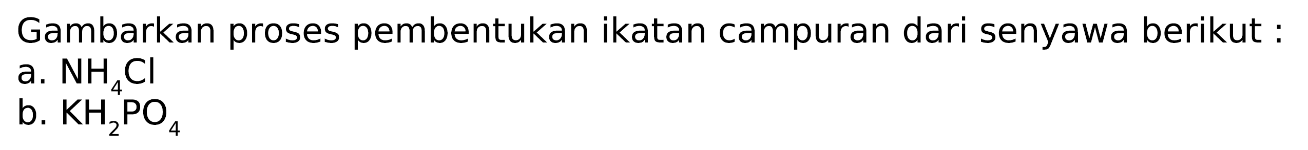 Gambarkan proses pembentukan ikatan campuran dari senyawa berikut:
a.  NH_(4) Cl 
b.  KH_(2) PO_(4) 