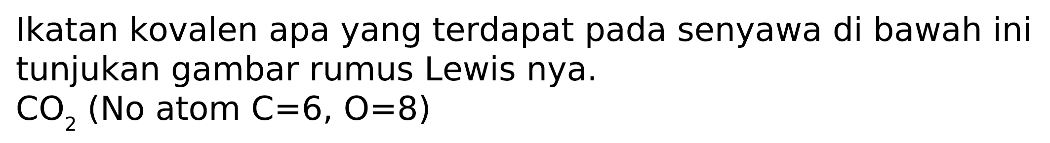 Ikatan kovalen apa yang terdapat pada senyawa di bawah ini tunjukan gambar rumus Lewis nya.
 CO_(2)  (No atom  C=6, O=8  )