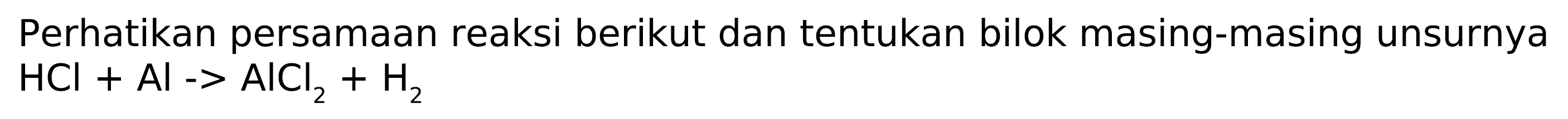 Perhatikan persamaan reaksi berikut dan tentukan bilok masing-masing unsurnya 
HCl + Al -> AlCl2 + H2