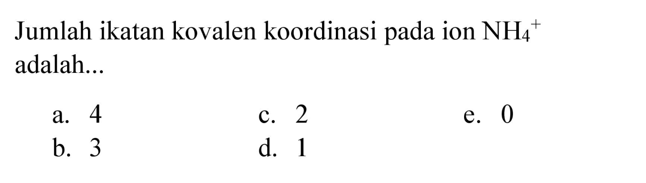 Jumlah ikatan kovalen koordinasi pada ion  NH_(4)^(+)  adalah...