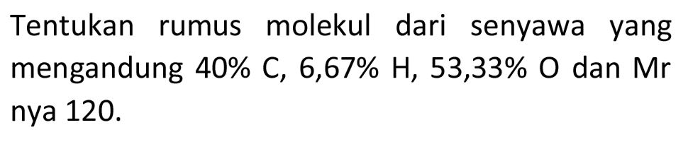 Tentukan rumus molekul dari senyawa yang mengandung  40 % C, 6,67 % H, 53,33 % O  dan Mr nya  120 .