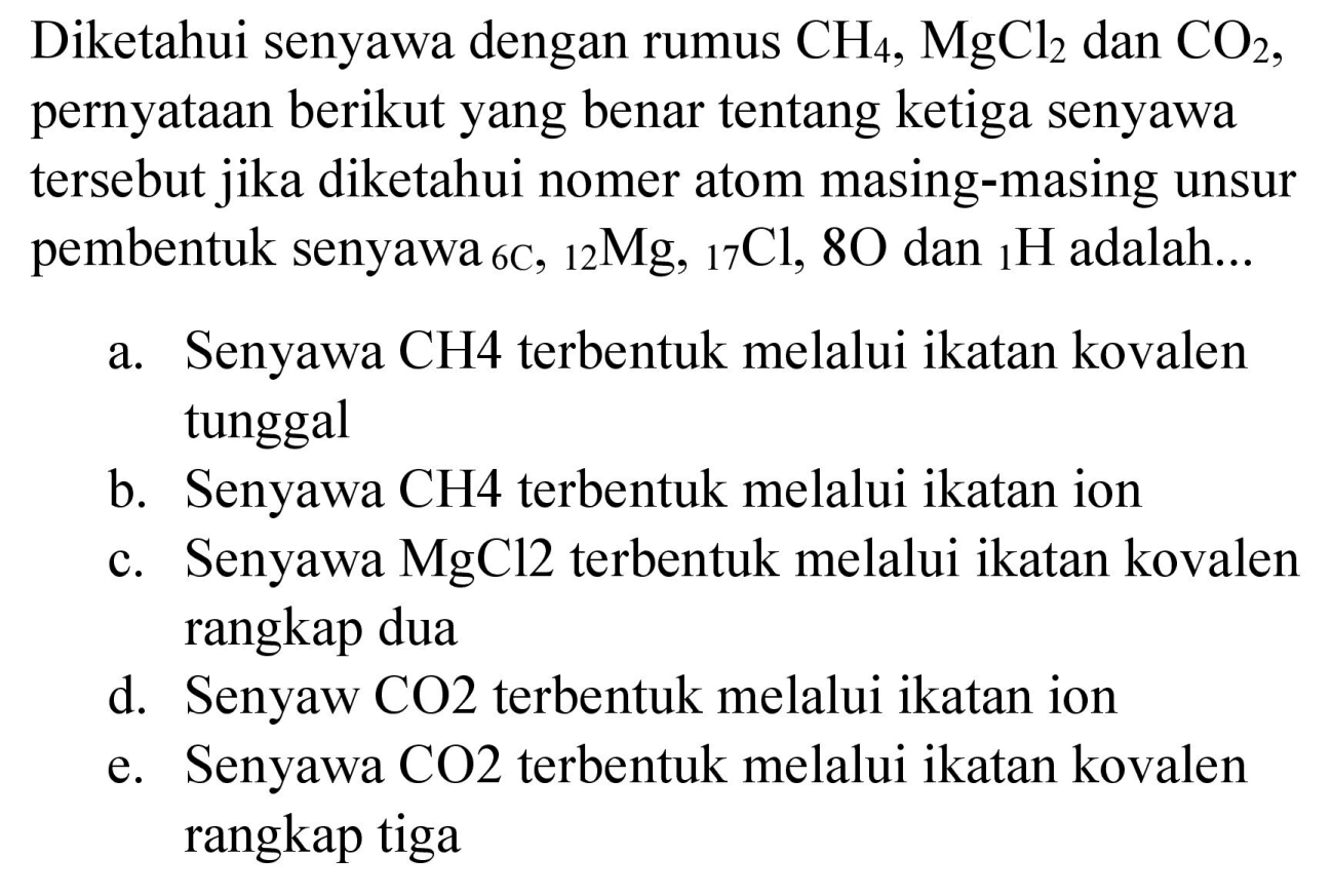 Diketahui senyawa dengan rumus  CH_(4), MgCl_(2)  dan  CO_(2) , pernyataan berikut yang benar tentang ketiga senyawa tersebut jika diketahui nomer atom masing-masing unsur pembentuk senyawa  { )_(6 C),{ )_(12) Mg,{ )_(17) Cl, 8 O  dan  { )_(1) H  adalah...