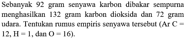 Sebanyak 92  gram senyawa karbon dibakar sempurna menghasilkan 132 gram karbon dioksida dan 72 gram udara. Tentukan rumus empiris senyawa tersebut (Ar C = 12, H= 1, dan O = 16).