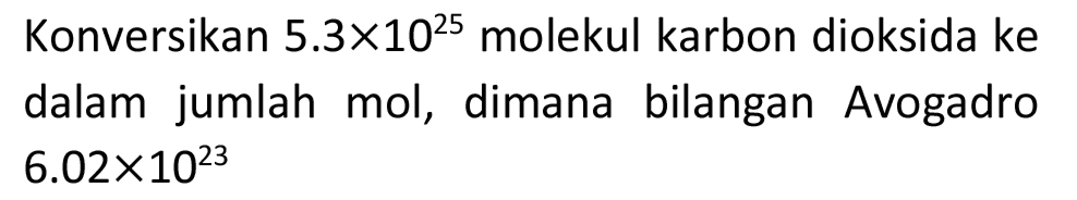 Konversikan  5.3 x 10^(25)  molekul karbon dioksida ke dalam jumlah mol, dimana bilangan Avogadro  6.02 x 10^(23)