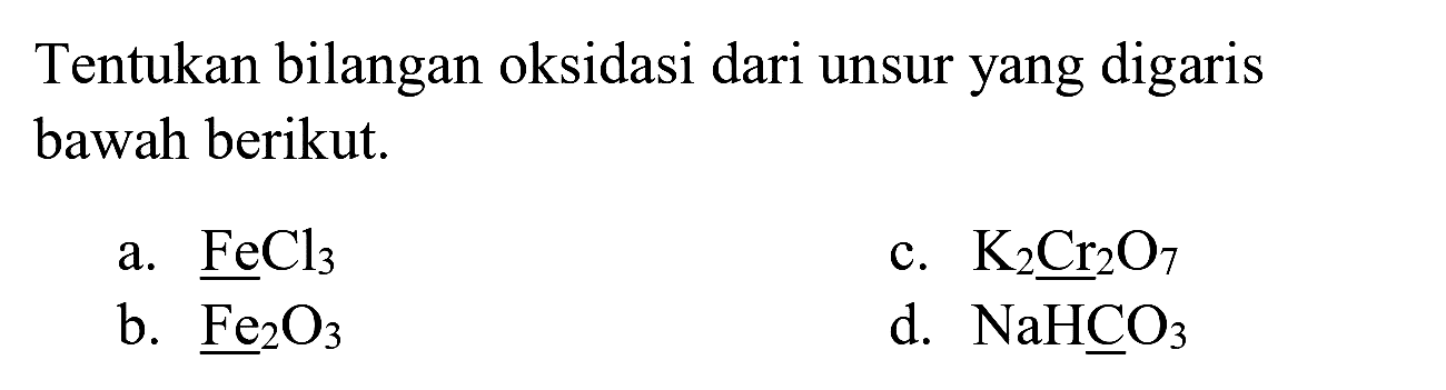 Tentukan bilangan oksidasi dari unsur yang digaris bawah berikut.
a.  FeCl_(3) 
c.  K_(2) Cr_(2) O_(7) 
b.  Fe_(2) O_(3) 
d.  NaHCO_(3) 