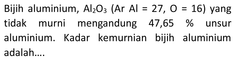 Bijih aluminium,  Al_(2) O_(3)(Ar Al=27, O=16)  yang tidak murni mengandung 47,65 % unsur aluminium. Kadar kemurnian bijih aluminium adalah....