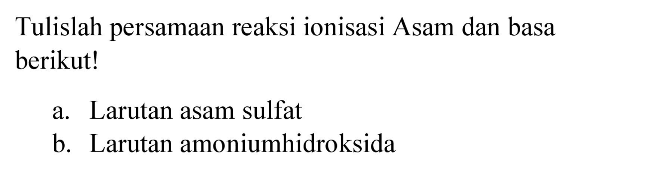 Tulislah persamaan reaksi ionisasi Asam dan basa berikut!
a. Larutan asam sulfat
b. Larutan amoniumhidroksida